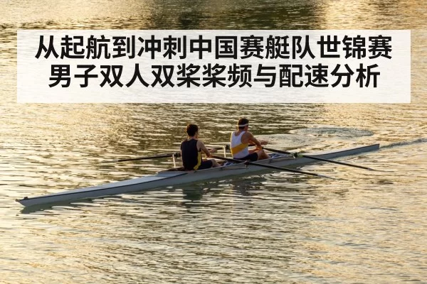 从起航到冲刺中国赛艇队世锦赛男子双人双桨桨频与配速分析